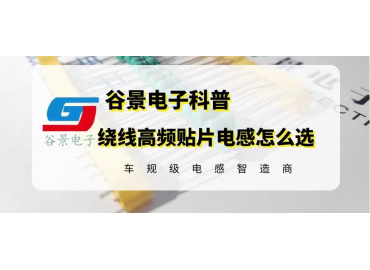 谷景科普繞線(xiàn)高頻貼片電感的選型注意事項(xiàng)